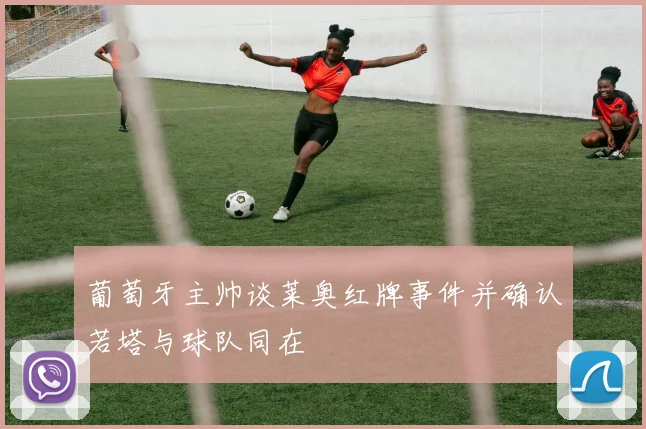 葡萄牙主帅谈莱奥红牌事件并确认若塔与球队同在