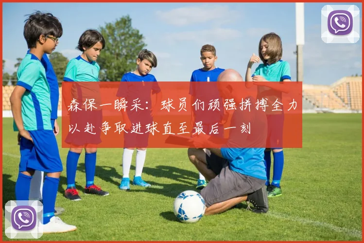 森保一瞬采：球员们顽强拼搏全力以赴争取进球直至最后一刻