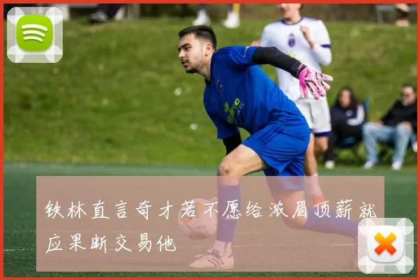 铁林直言奇才若不愿给浓眉顶薪就应果断交易他