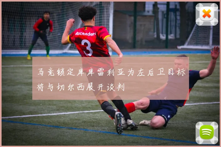 马竞锁定库库雷利亚为左后卫目标将与切尔西展开谈判