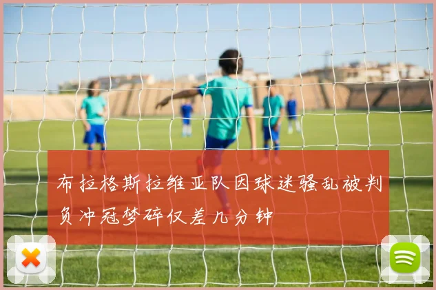布拉格斯拉维亚队因球迷骚乱被判负冲冠梦碎仅差几分钟