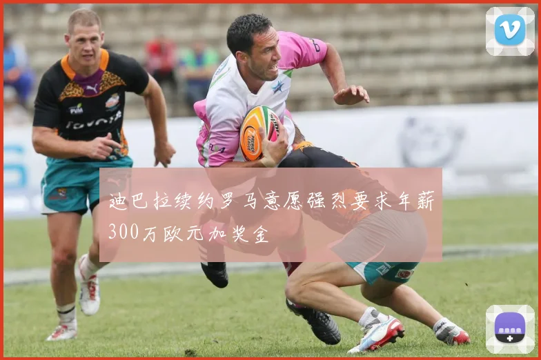 迪巴拉续约罗马意愿强烈要求年薪300万欧元加奖金