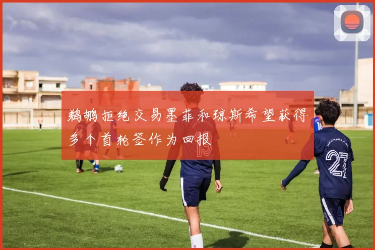 鹈鹕拒绝交易墨菲和琼斯希望获得多个首轮签作为回报
