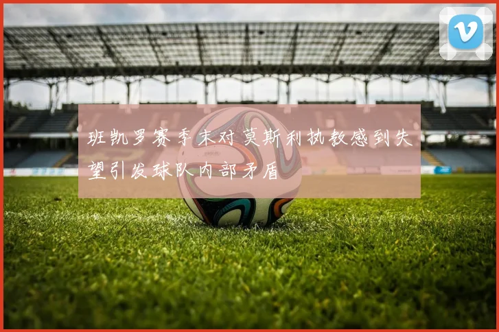 班凯罗赛季末对莫斯利执教感到失望引发球队内部矛盾